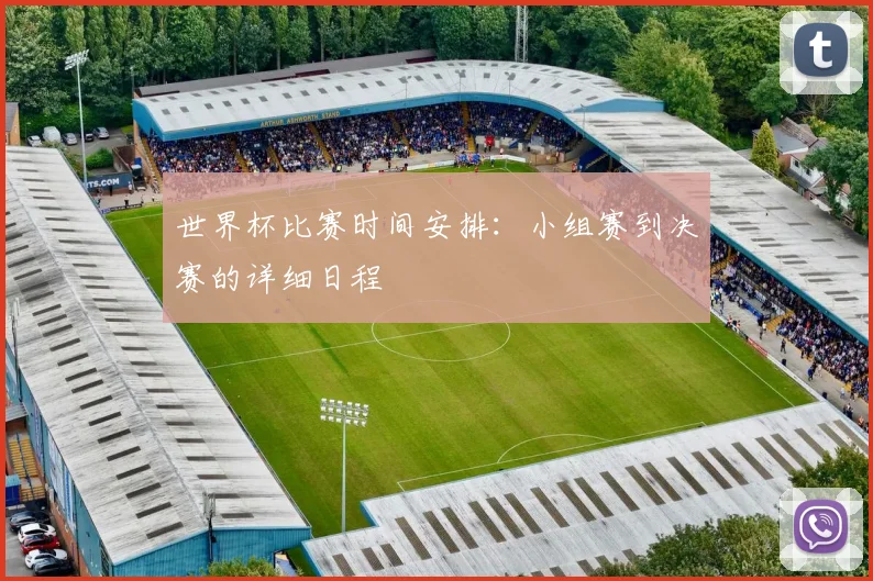 世界杯比赛时间安排:小组赛到决赛的详细日程