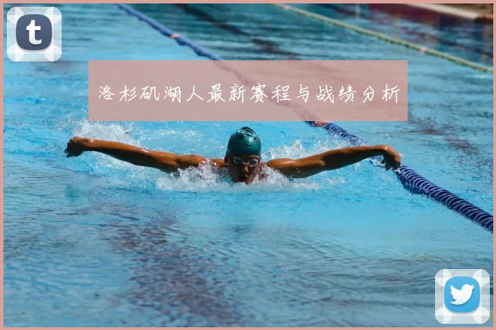 洛杉矶湖人最新赛程与战绩分析