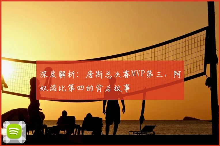 深度解析:唐斯总决赛MVP第三,阿奴诺比第四的背后故事
