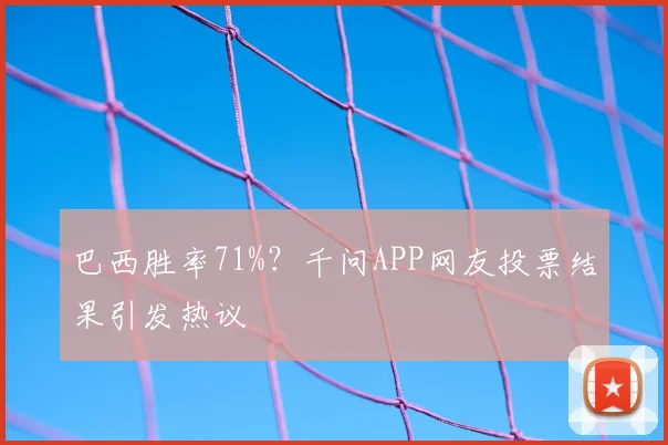 巴西胜率71%?千问APP网友投票结果引发热议