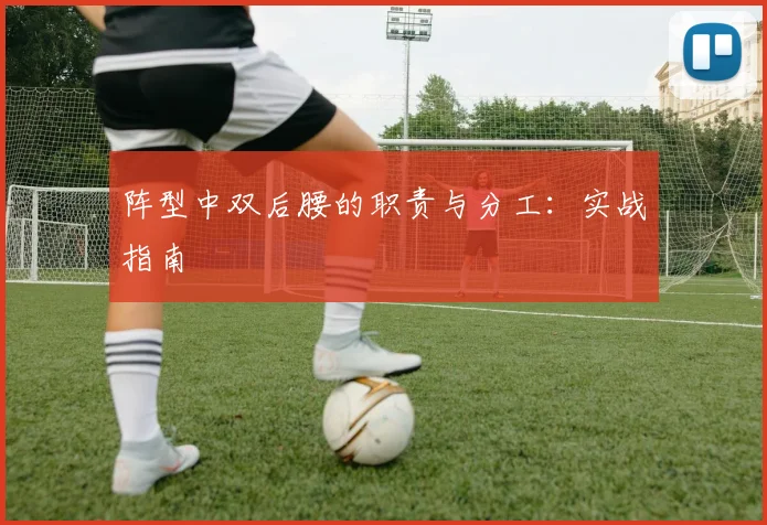 阵型中双后腰的职责与分工：实战指南