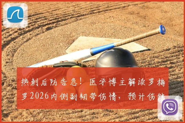 热刺后防告急!医学博主解读罗梅罗2026内侧副韧带伤情,预计伤缺两月,深度分析替代方案