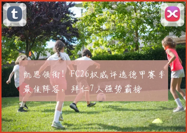 凯恩领衔!FC26权威评选德甲赛季最佳阵容,拜仁7人强势霸榜