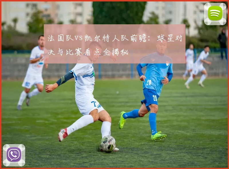 法国队vs凯尔特人队前瞻:球星对决与比赛看点全揭秘