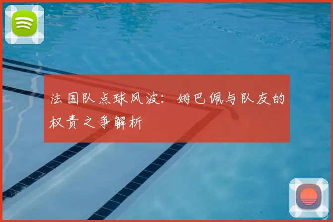 法国队点球风波：姆巴佩与队友的权责之争解析