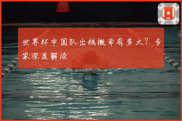 世界杯中国队出线概率有多大？专家深度解读