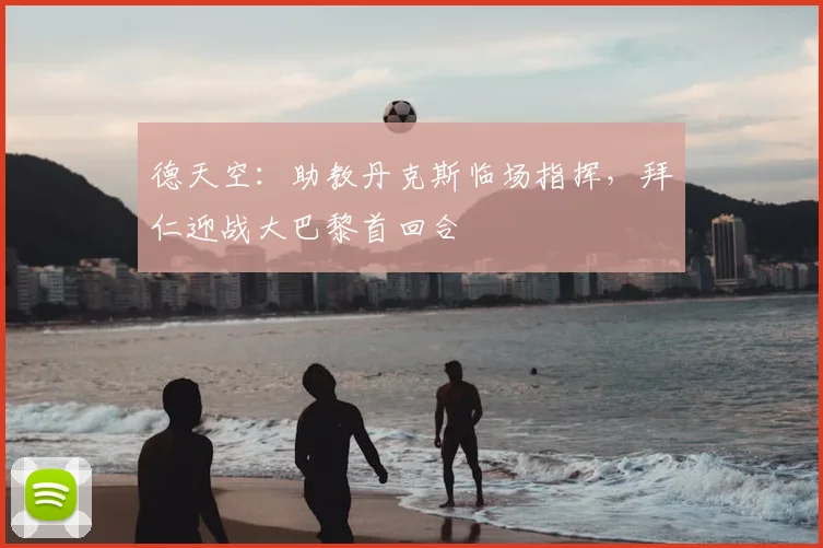 德天空：助教丹克斯临场指挥，拜仁迎战大巴黎首回合